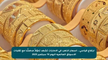 ارتفاع قياسي.. أسعار الذهب في الإمارات تشهد تحوّلاً مدهشًا مع تقلبات الأسواق العالمية اليوم 10 سبتمبر 2025